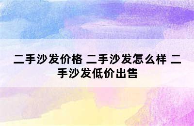 二手沙发价格 二手沙发怎么样 二手沙发低价出售